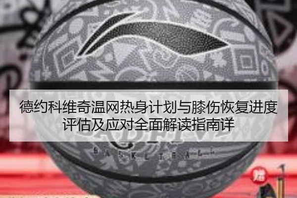 德约科维奇温网热身计划与膝伤恢复进度评估及应对全面解读指南详